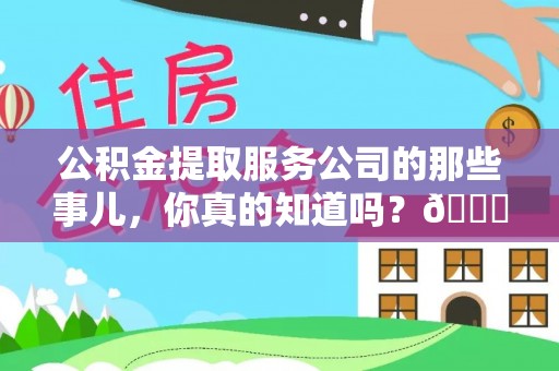 全国公积金提取服务公司的那些事儿，你真的知道吗？😎