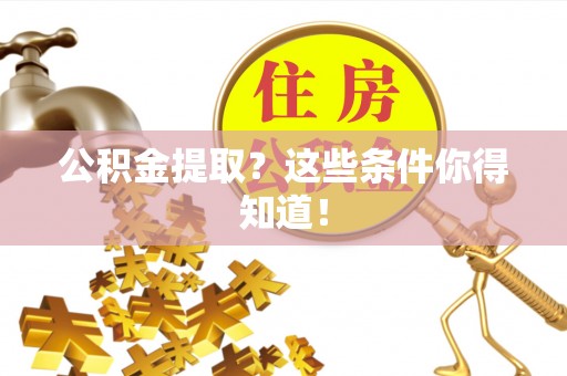 全国公积金提取？这些条件你得知道！