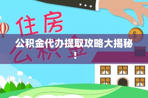 全国公积金代办提取攻略大揭秘！