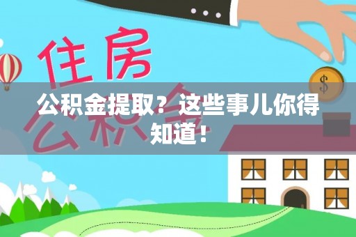 全国公积金提取？这些事儿你得知道！