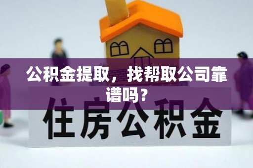 全国公积金提取，找帮取公司靠谱吗？