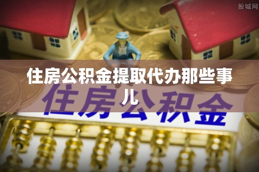 全国住房公积金提取代办那些事儿