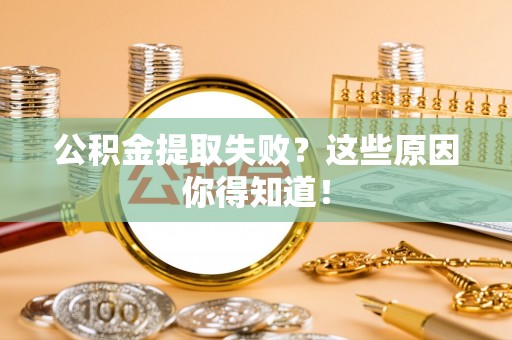 全国公积金提取失败？这些原因你得知道！