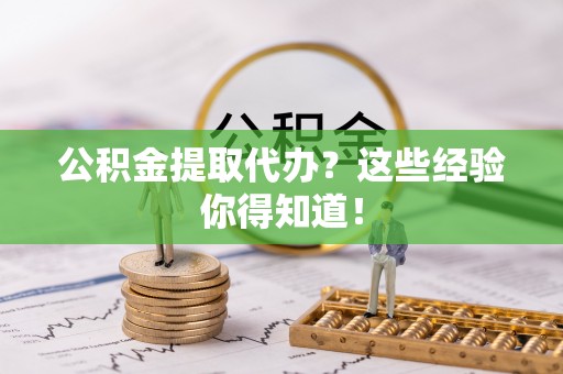 全国公积金提取代办？这些经验你得知道！