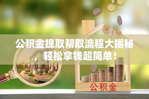 全国公积金提取帮取流程大揭秘，轻松拿钱超简单！