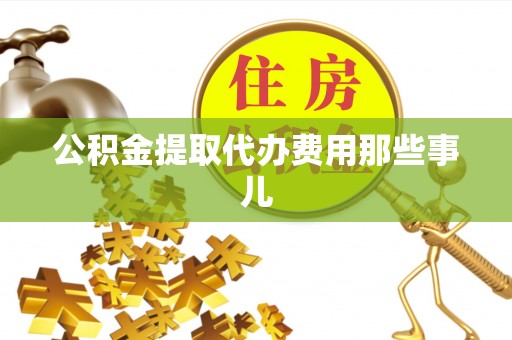 全国公积金提取代办费用那些事儿