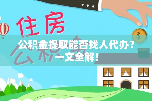 全国公积金提取能否找人代办？一文全解！