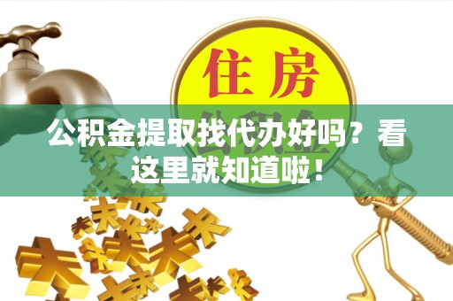 全国公积金提取找代办好吗？看这里就知道啦！