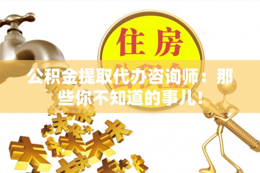 全国公积金提取代办咨询师：那些你不知道的事儿！