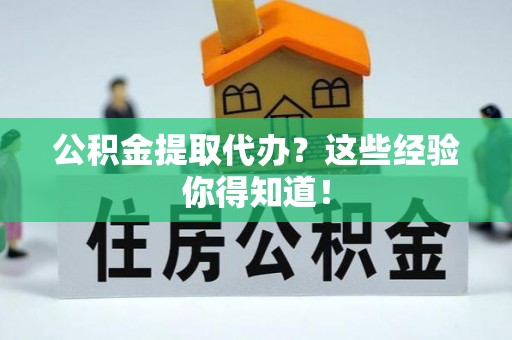 全国公积金提取代办？这些经验你得知道！