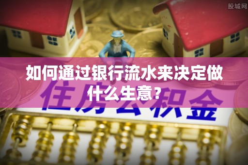 全国如何通过银行流水来决定做什么生意？