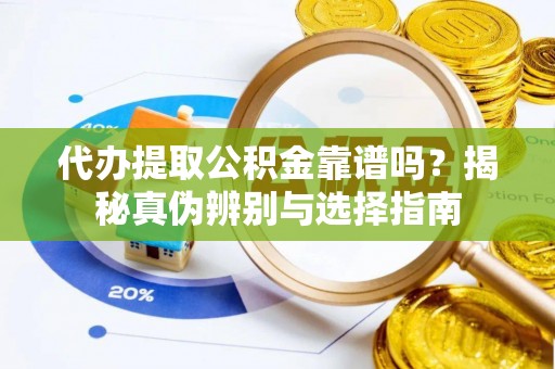 全国代办提取公积金靠谱吗？揭秘真伪辨别与选择指南