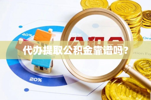 全国代办提取公积金靠谱吗？