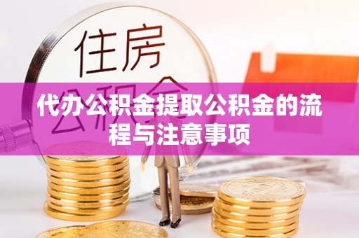 全国代办公积金提取公积金的流程与注意事项