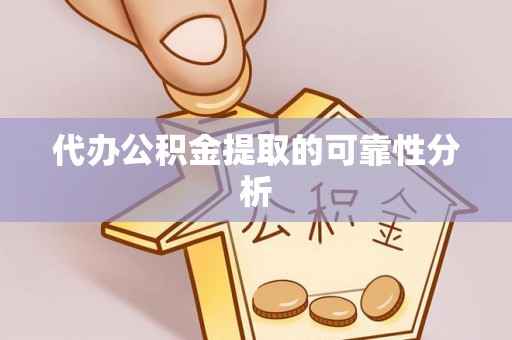全国代办公积金提取的可靠性分析