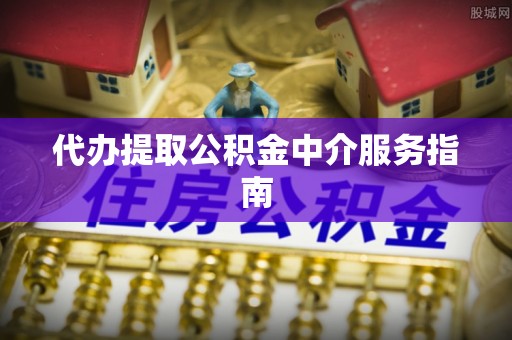 全国代办提取公积金中介服务指南