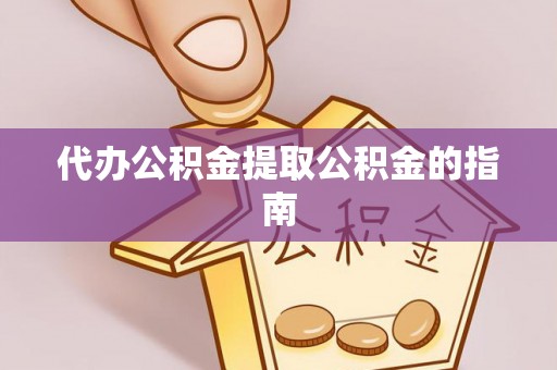 全国代办公积金提取公积金的指南