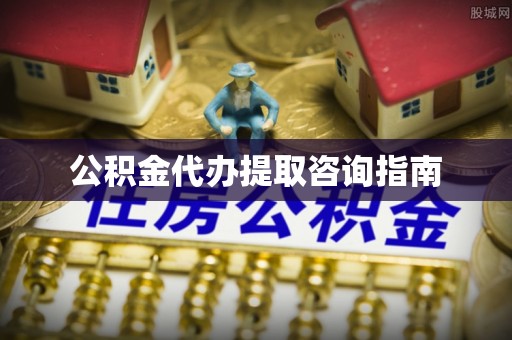 全国公积金代办提取咨询指南
