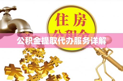 全国公积金提取代办服务详解