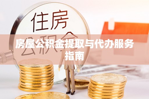 全国房屋公积金提取与代办服务指南