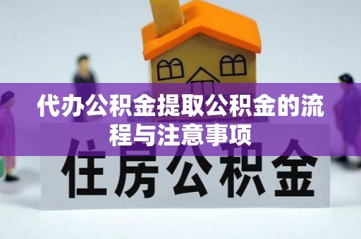 全国代办公积金提取公积金的流程与注意事项