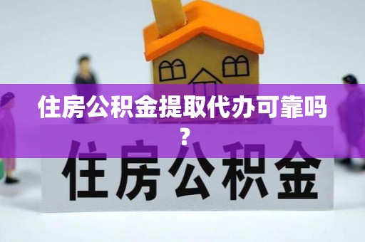 全国住房公积金提取代办可靠吗？