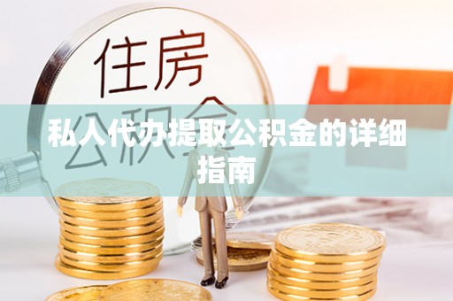 全国私人代办提取公积金的详细指南
