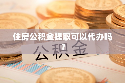 全国住房公积金提取可以代办吗？