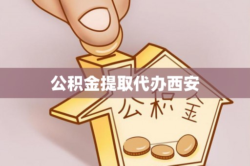 全国公积金提取代办西安
