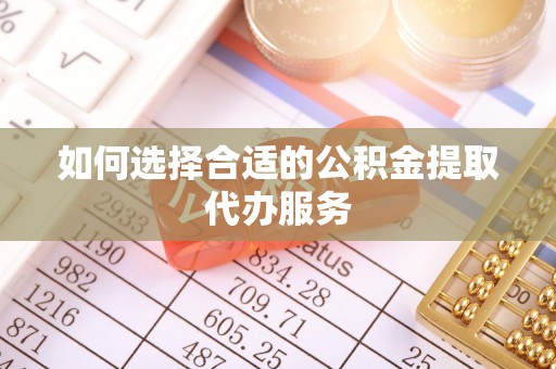 全国如何选择合适的公积金提取代办服务