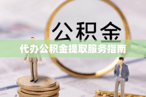 全国代办公积金提取服务指南