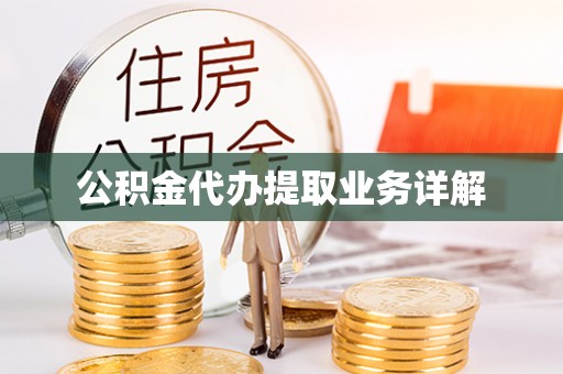 全国公积金代办提取业务详解