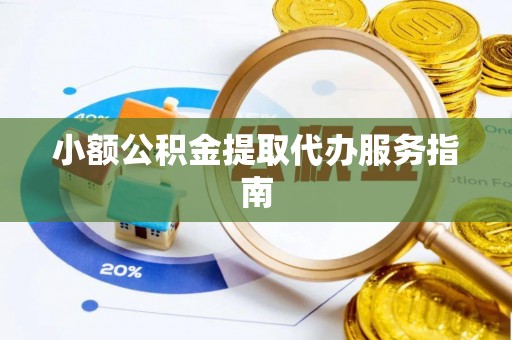 全国小额公积金提取代办服务指南