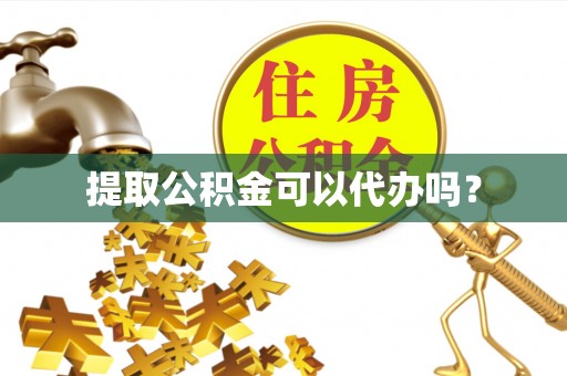 全国提取公积金可以代办吗？