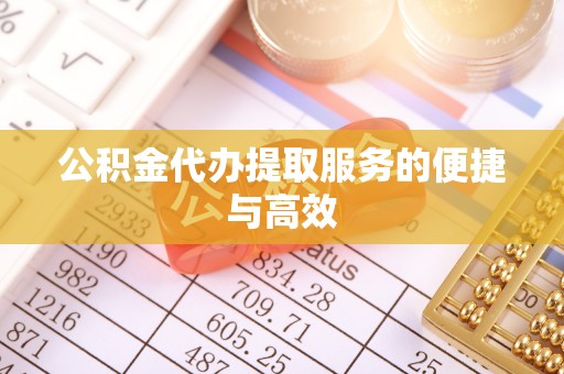 全国公积金代办提取服务的便捷与高效