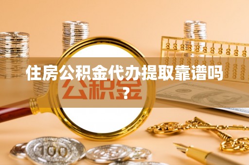 全国住房公积金代办提取靠谱吗？