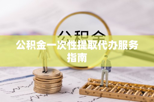 全国公积金一次性提取代办服务指南