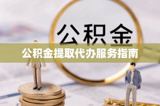 全国公积金提取代办服务指南