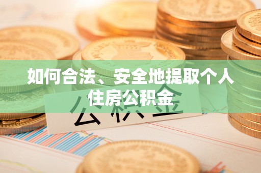 全国如何合法、安全地提取个人住房公积金