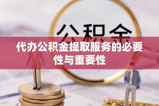 全国代办公积金提取服务的必要性与重要性