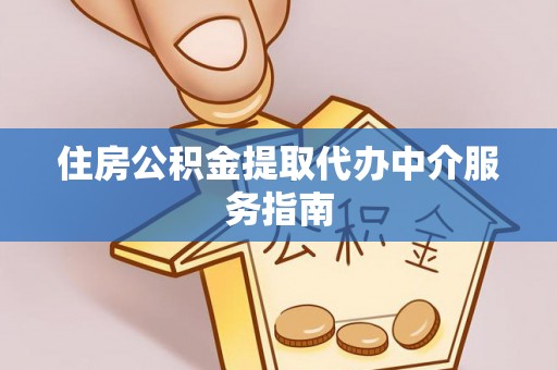 全国住房公积金提取代办中介服务指南