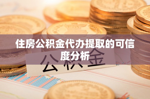 全国住房公积金代办提取的可信度分析
