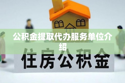 全国公积金提取代办服务单位介绍