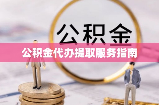 全国公积金代办提取服务指南