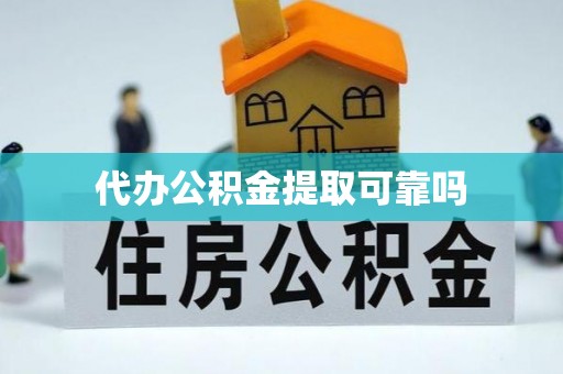 全国代办公积金提取可靠吗