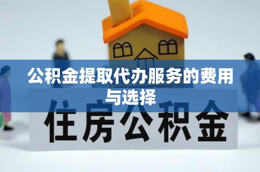 全国公积金提取代办服务的费用与选择