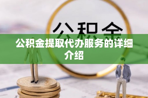 全国公积金提取代办服务的详细介绍