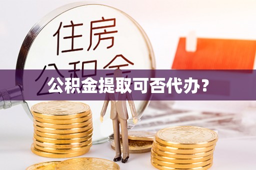 全国公积金提取可否代办？