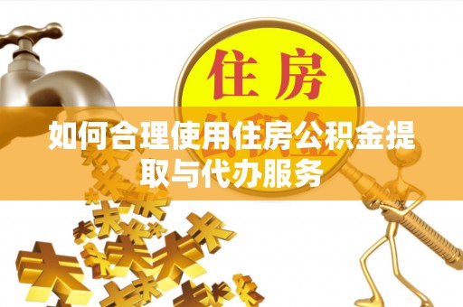 全国如何合理使用住房公积金提取与代办服务