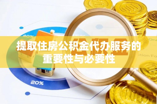 全国提取住房公积金代办服务的重要性与必要性